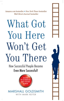 What Got You Here Won't Get You There : How Successful People Become Even More Successful, Paperback Book What Got You Here Won't Get You There : How Successful People Become Even More Successful, Paperback Book