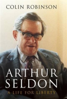 Arthur Seldon : A Life for Liberty, Hardback Book Arthur Seldon : A Life for Liberty, Hardback Book