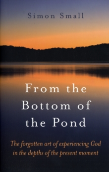 From the Bottom of the Pond : The Forgotten Art of Experiencing God in the Depths of the Present Moment, Paperback Book From the Bottom of the Pond : The Forgotten Art of Experiencing God in the Depths of the Present Moment, Paperback Book