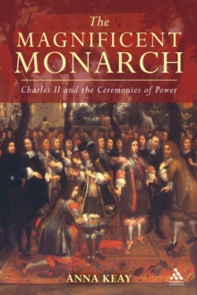 The Magnificent Monarch : Charles II and the Ceremonies of Power, Hardback The Magnificent Monarch : Charles II and the Ceremonies of Power, Hardback