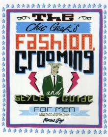 The Chic Geek Style Guide : Fashion, Grooming and Style Guide for Men, Hardback The Chic Geek Style Guide : Fashion, Grooming and Style Guide for Men, Hardback