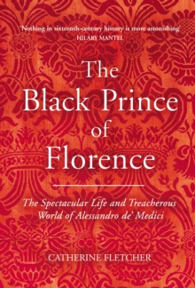 The Black Prince of Florence : The Spectacular Life and Treacherous World of Alessandro de' Medici, Hardback Book The Black Prince of Florence : The Spectacular Life and Treacherous World of Alessandro de' Medici, Hardback Book