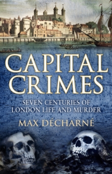 Capital Crimes : Seven Centuries of London Life and Murder, Hardback Book Capital Crimes : Seven Centuries of London Life and Murder, Hardback Book