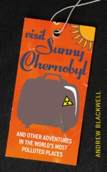 Visit Sunny Chernobyl : .. and Other Adventures in the World's Most Polluted Places, Paperback Visit Sunny Chernobyl : .. and Other Adventures in the World's Most Polluted Places, Paperback