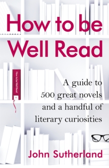 How to be Well Read : A Guide to 500 Great Novels and a Handful of Literary Curiosities, Hardback How to be Well Read : A Guide to 500 Great Novels and a Handful of Literary Curiosities, Hardback