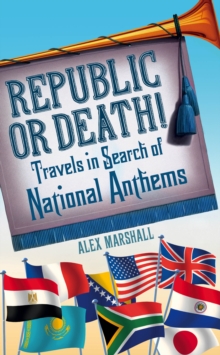 Republic or Death! : Travels in Search of National Anthems, Hardback Republic or Death! : Travels in Search of National Anthems, Hardback