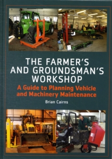 The Farmer's and Groundsman's Workshop : A Guide to Planning Vehicle and Machinery Maintenance, Hardback The Farmer's and Groundsman's Workshop : A Guide to Planning Vehicle and Machinery Maintenance, Hardback