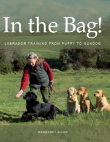 In the Bag! : Labrador Training from Puppy to Gundog, Hardback Book In the Bag! : Labrador Training from Puppy to Gundog, Hardback Book