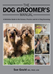 The Dog Groomer's Manual : A Definitive Guide to the Science, Practice and Art of Dog Grooming, Hardback The Dog Groomer's Manual : A Definitive Guide to the Science, Practice and Art of Dog Grooming, Hardback