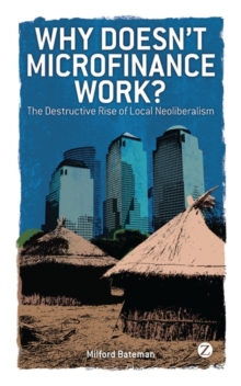 Why Doesn't Microfinance Work? : The Destructive Rise of Local Neoliberalism, Paperback Why Doesn't Microfinance Work? : The Destructive Rise of Local Neoliberalism, Paperback