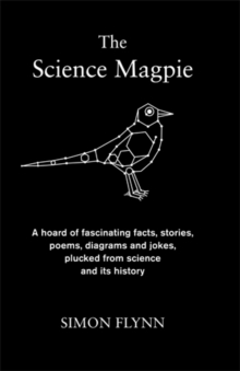 The Science Magpie : A Hoard of Fascinating Facts, Stories, Poems, Diagrams and Jokes, Plucked from Science and Its History, Hardback The Science Magpie : A Hoard of Fascinating Facts, Stories, Poems, Diagrams and Jokes, Plucked from Science and Its History, Hardback