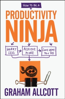 How to be a Productivity Ninja : Worry Less, Achieve More and Love What You Do, Paperback Book How to be a Productivity Ninja : Worry Less, Achieve More and Love What You Do, Paperback Book