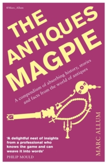 The Antiques Magpie : A Compendium of Absorbing History, Stories and Facts from the World of Antiques, Paperback The Antiques Magpie : A Compendium of Absorbing History, Stories and Facts from the World of Antiques, Paperback