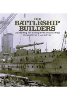 The Battleship Builders : Constructing and Arming British Capital Ships, Hardback Book The Battleship Builders : Constructing and Arming British Capital Ships, Hardback Book