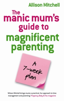 The Manic Mums Guide to Magnificent Parenting : A 7 Week Plan, Paperback The Manic Mums Guide to Magnificent Parenting : A 7 Week Plan, Paperback
