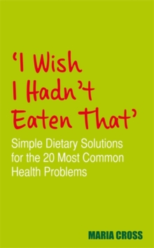 I Wish I Hadn't Eaten That : Simple Dietary Solutions for the 20 Most Common Health Problems, Paperback I Wish I Hadn't Eaten That : Simple Dietary Solutions for the 20 Most Common Health Problems, Paperback