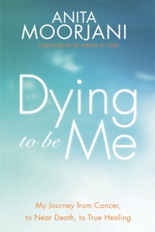 Dying to be Me : My Journey from Cancer, to Near Death, to True Healing, Paperback Dying to be Me : My Journey from Cancer, to Near Death, to True Healing, Paperback