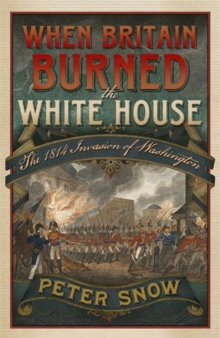 When Britain Burned the White House : The 1814 Invasion of Washington, Hardback Book When Britain Burned the White House : The 1814 Invasion of Washington, Hardback Book