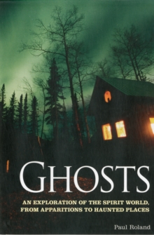 Ghosts : An Exploration of the Spirit World, from Apparitions to Haunted Places, Paperback Ghosts : An Exploration of the Spirit World, from Apparitions to Haunted Places, Paperback