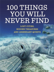 100 Things You Will Never Find : Lost Cities, Hidden Treasures and Legendary Quests, Paperback Book 100 Things You Will Never Find : Lost Cities, Hidden Treasures and Legendary Quests, Paperback Book