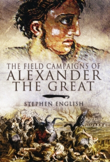 The Field Campaigns of Alexander the Great, Hardback Book The Field Campaigns of Alexander the Great, Hardback Book