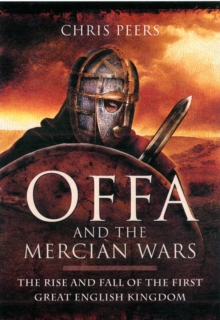 Offa and the Mercian Wars : The Rise and Fall of the First Great English Kingdom, Hardback Offa and the Mercian Wars : The Rise and Fall of the First Great English Kingdom, Hardback