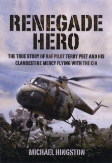 Renegade Hero : The True Story of RAF Pilot Terry Peet and His Clandestine Mercy Flying with the CIA, Hardback Book Renegade Hero : The True Story of RAF Pilot Terry Peet and His Clandestine Mercy Flying with the CIA, Hardback Book