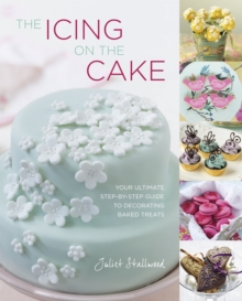 The Icing on the Cake : Your Ultimate Step-by-Step Guide to Decorating Baked Treats, Hardback The Icing on the Cake : Your Ultimate Step-by-Step Guide to Decorating Baked Treats, Hardback