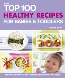 The Top 100 Healthy Recipes for Babies & Toddlers : Delicious, Healthy Recipes for Purees, Finger Foods and Meals, Paperback The Top 100 Healthy Recipes for Babies & Toddlers : Delicious, Healthy Recipes for Purees, Finger Foods and Meals, Paperback