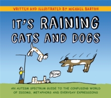 It's Raining Cats and Dogs : An Autism Spectrum Guide to the Confusing World of Idioms, Metaphors and Everyday Expressions, Hardback Book It's Raining Cats and Dogs : An Autism Spectrum Guide to the Confusing World of Idioms, Metaphors and Everyday Expressions, Hardback Book