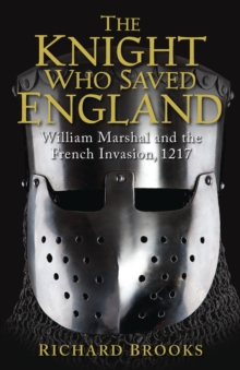 The Knight Who Saved England : William Marshal and the French Invasion, 1217, Paperback The Knight Who Saved England : William Marshal and the French Invasion, 1217, Paperback