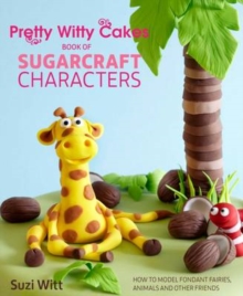 Pretty Witty Cakes Book of Sugarcraft Characters : How to Model Fondant Fairies, Animals and Other Friends, Hardback Book Pretty Witty Cakes Book of Sugarcraft Characters : How to Model Fondant Fairies, Animals and Other Friends, Hardback Book