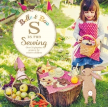 Belle and Boo: S is for Sewing : Over 25 Playtime Projects to Make for Creative Children, Paperback Belle and Boo: S is for Sewing : Over 25 Playtime Projects to Make for Creative Children, Paperback
