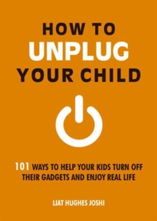How to Unplug Your Child : 101 Ways to Help Your Kids Turn off Their Gadgets and Enjoy Real Life, Paperback Book How to Unplug Your Child : 101 Ways to Help Your Kids Turn off Their Gadgets and Enjoy Real Life, Paperback Book