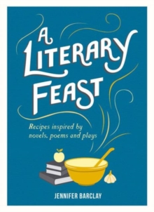 A Literary Feast : Recipes Inspired by Novels, Poems and Plays, Hardback Book A Literary Feast : Recipes Inspired by Novels, Poems and Plays, Hardback Book