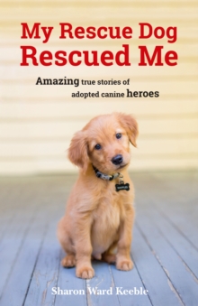 My Rescue Dog Rescued Me : Amazing True Stories of Adopted Canine Heroes, Paperback My Rescue Dog Rescued Me : Amazing True Stories of Adopted Canine Heroes, Paperback