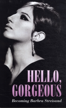 Hello Gorgeous : Becoming Barbra Streisand, Hardback Hello Gorgeous : Becoming Barbra Streisand, Hardback