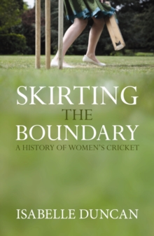 Skirting the Boundary : A History of Women's Cricket, Hardback Skirting the Boundary : A History of Women's Cricket, Hardback