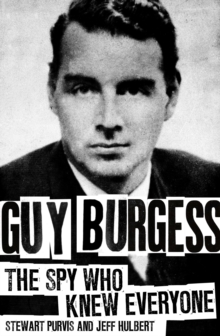 Guy Burgess : The Spy Who Knew Everyone, Hardback Guy Burgess : The Spy Who Knew Everyone, Hardback