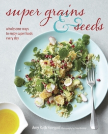 Super Grains and Seeds : Wholesome ways to enjoy super foods every day, Hardback Super Grains and Seeds : Wholesome ways to enjoy super foods every day, Hardback