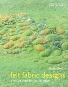 Felt Fabric Designs: A Recipe book for Textile Artists, Hardback Book Felt Fabric Designs: A Recipe book for Textile Artists, Hardback Book