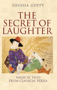The Secret of Laughter : Magical Tales from Classical Persia, Hardback The Secret of Laughter : Magical Tales from Classical Persia, Hardback