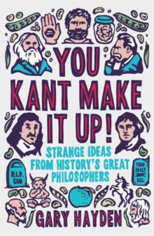 You Kant Make it Up! : Strange Ideas from History's Great Philosophers, Paperback Book You Kant Make it Up! : Strange Ideas from History's Great Philosophers, Paperback Book