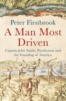 A Man Most Driven : Captain John Smith, Pocahontas and the Founding of America, Hardback Book A Man Most Driven : Captain John Smith, Pocahontas and the Founding of America, Hardback Book