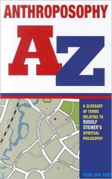 Anthroposophy A-Z : A Glossary of Terms Relating to Rudolf Steiner's Spiritual Philosophy, Paperback Book Anthroposophy A-Z : A Glossary of Terms Relating to Rudolf Steiner's Spiritual Philosophy, Paperback Book