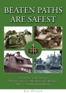 Beaten Paths are Safest : From D-Day to the Ardennes - Memories of the 61st Reconnaissance Regiment - 50th (TT) Northumbrian Division, Paperback Beaten Paths are Safest : From D-Day to the Ardennes - Memories of the 61st Reconnaissance Regiment - 50th (TT) Northumbrian Division, Paperback