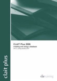 CLAIT Plus 2006 Unit 3 Creating and Using a Database Using Access 2007, Spiral bound CLAIT Plus 2006 Unit 3 Creating and Using a Database Using Access 2007, Spiral bound