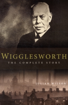 Wigglesworth - The Complete Story : A New Biography of the Apostle of Faith, Paperback Wigglesworth - The Complete Story : A New Biography of the Apostle of Faith, Paperback