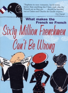 Sixty Million Frenchmen Can't be Wrong : What makes the French so French, Paperback Sixty Million Frenchmen Can't be Wrong : What makes the French so French, Paperback