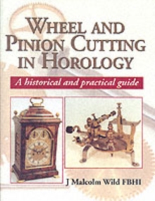 Wheel and Pinion Cutting in Horology : A Historical and Practical Guide, Hardback Book Wheel and Pinion Cutting in Horology : A Historical and Practical Guide, Hardback Book